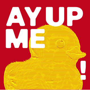 Ay Up Me Duck!